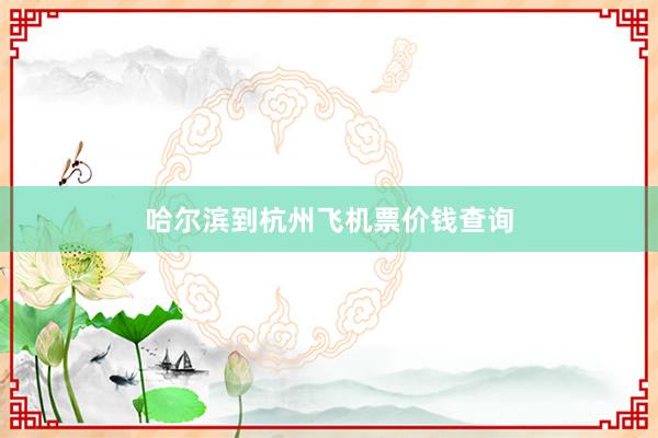 哈尔滨到杭州飞机票价钱查询